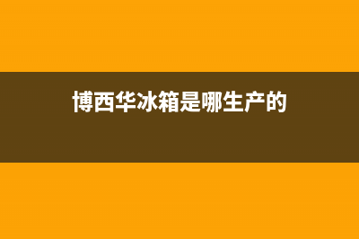 博西华冰箱全国24小时服务热线2023已更新(今日(博西华冰箱是哪生产的)