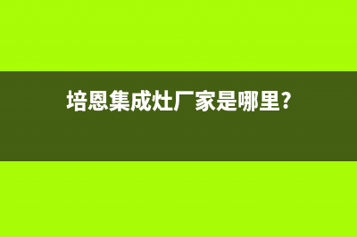 培恩集成灶厂家统一售后人工客服电话2023已更新（今日/资讯）(培恩集成灶厂家是哪里?)