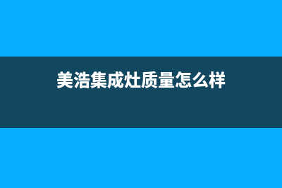 美浩集成灶售后电话(美浩集成灶质量怎么样)