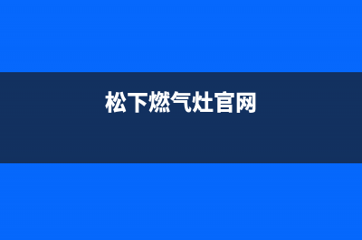 松下燃气灶全国服务电话2023(总部(松下燃气灶官网)