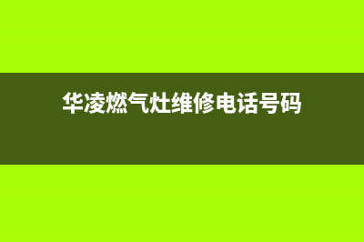 华凌燃气灶维修点2023已更新(全国联保)(华凌燃气灶维修电话号码)