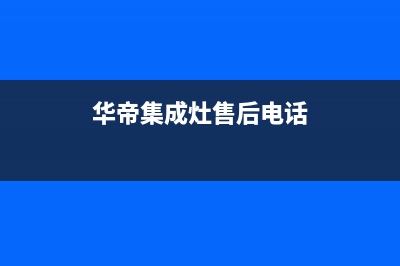 华帝集成灶售后电话2023已更新(今日(华帝集成灶售后电话)