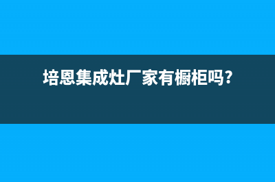 培恩集成灶厂家统一维修部2023已更新（最新(培恩集成灶厂家有橱柜吗?)