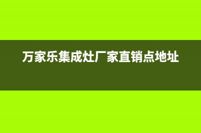 万家乐集成灶厂家统一人工客服热线电话号码2023已更新（最新(万家乐集成灶厂家直销点地址)