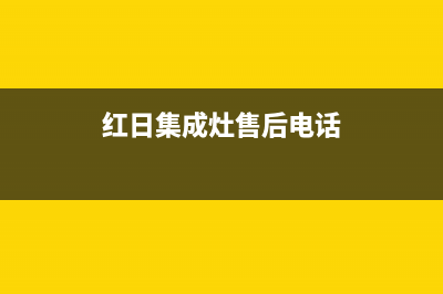 红日集成灶售后电话24小时2023已更新(400/联保)(红日集成灶售后电话)