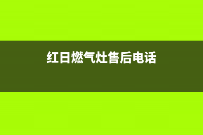 红日燃气灶售后维修电话号码已更新(红日燃气灶售后电话)