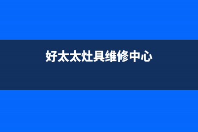 好太太灶具维修中心电话2023已更新(网点/更新)(好太太灶具维修中心)