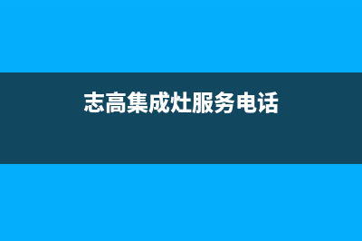 志高集成灶售后维修电话号码2023已更新(总部/更新)(志高集成灶服务电话)