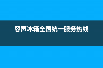 容声冰箱服务24小时热线电话号码2023已更新(今日(容声冰箱全国统一服务热线)