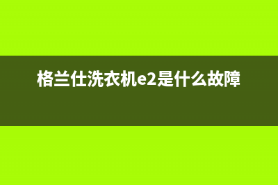 格兰仕洗衣机e2错误代码(格兰仕洗衣机e2是什么故障)