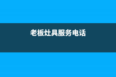 老板灶具服务电话多少2023已更新(网点/电话)(老板灶具服务电话)