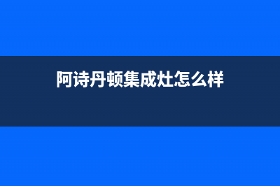 阿诗丹顿集成灶维修服务电话2023已更新(总部(阿诗丹顿集成灶怎么样)