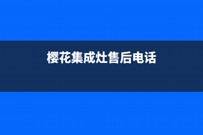 樱花集成灶售后电话24小时2023已更新(厂家/更新)(樱花集成灶售后电话)