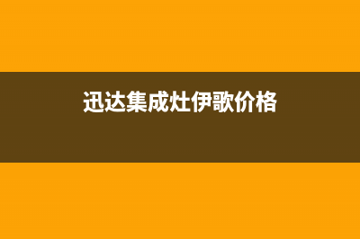 迅达集成灶全国服务电话2023已更新(总部/更新)(迅达集成灶伊歌价格)