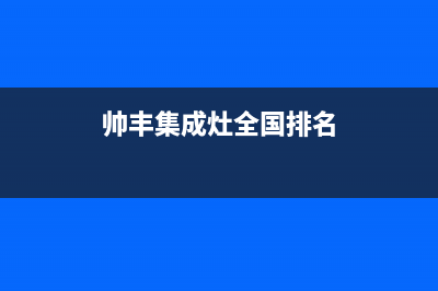 帅丰集成灶全国售后电话2023已更新（今日/资讯）(帅丰集成灶全国排名)