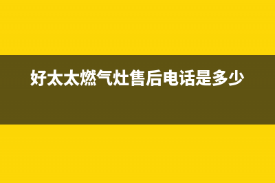 好太太灶具售后电话24小时(今日(好太太燃气灶售后电话是多少)