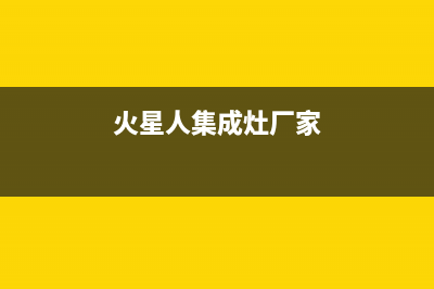 火星人集成灶厂家服务网点地址查询2023已更新（今日/资讯）(火星人集成灶厂家)