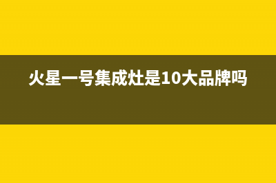 火星一号集成灶厂家维修服务中心2023已更新（今日/资讯）(火星一号集成灶是10大品牌吗)