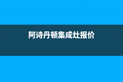 阿诗丹顿集成灶服务24小时热线电话(阿诗丹顿集成灶报价)