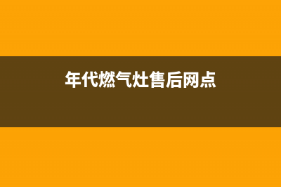 年代集成灶售后维修电话2023(总部(年代燃气灶售后网点)