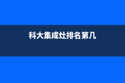 科大集成灶厂家统一人工客服在线咨询服务2023已更新（最新(科大集成灶排名第几)