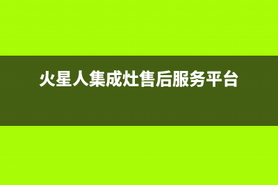 火星人集成灶售后维修2023已更新（今日/资讯）(火星人集成灶售后服务平台)