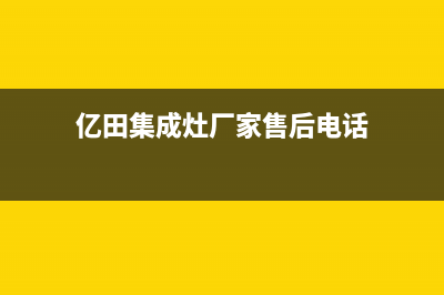 亿田集成灶厂家统一服务电话2023已更新（最新(亿田集成灶厂家售后电话)