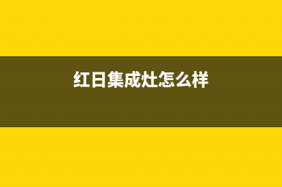 红日集成灶厂家统一售后24小时服务热线(今日(红日集成灶怎么样)