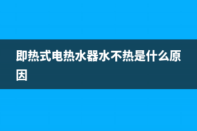 即热式电热水器显示e2是什么故障(即热式电热水器水不热是什么原因)