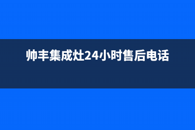 帅丰集成灶售后服务电话已更新(帅丰集成灶24小时售后电话)