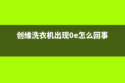 创维洗衣机e0故障代码6(创维洗衣机出现0e怎么回事)