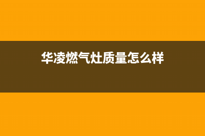 华凌灶具服务电话多少2023已更新(400/更新)(华凌燃气灶质量怎么样)