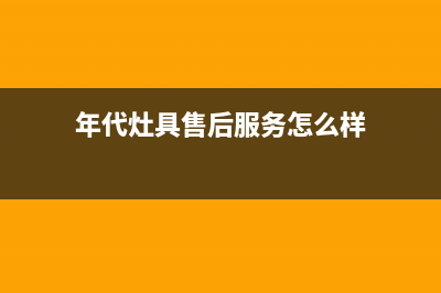 年代灶具售后服务部2023(总部(年代灶具售后服务怎么样)