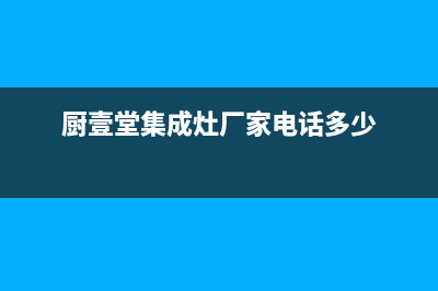 厨壹堂集成灶厂家统一售后客服务电话号码已更新(厨壹堂集成灶厂家电话多少)