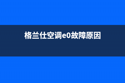 格兰仕空调e8是什么故障(格兰仕空调e0故障原因)