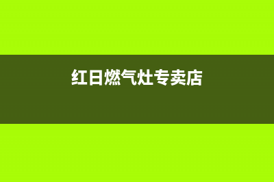 红日燃气灶售后维修电话2023已更新(厂家/更新)(红日燃气灶专卖店)