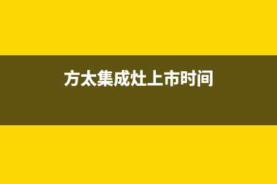 方太集成灶厂家统一服务热线2023已更新（最新(方太集成灶上市时间)