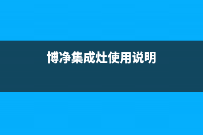 博净集成灶厂家统一400维修电话2023已更新（最新(博净集成灶使用说明)