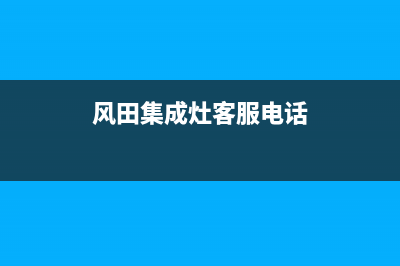 风田集成灶客服在线咨询已更新(风田集成灶客服电话)