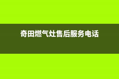 奇田灶具客服热线24小时2023已更新（今日/资讯）(奇田燃气灶售后服务电话)