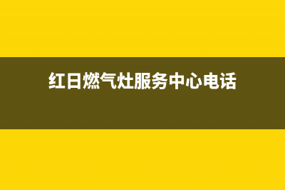 红日燃气灶服务电话2023(总部(红日燃气灶服务中心电话)