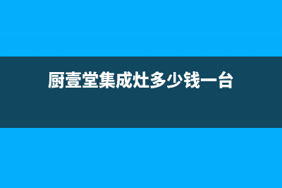 厨壹堂集成灶厂家统一售后客户服务热线电话2023(总部(厨壹堂集成灶多少钱一台)