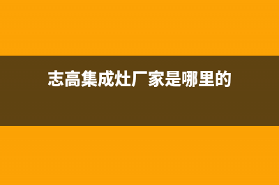 志高集成灶厂家服务网点地址查询2023(总部(志高集成灶厂家是哪里的)