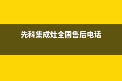 先科集成灶全国24小时服务电话号码2023已更新（最新(先科集成灶全国售后电话)