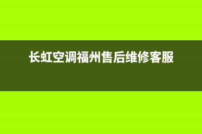 莆田长虹空调官方客服电话(长虹空调福州售后维修客服)