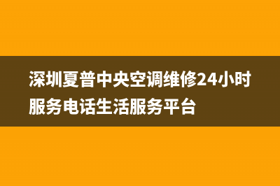 亳州夏普中央空调24小时服务(深圳夏普中央空调维修24小时服务电话生活服务平台)