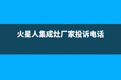 火星人集成灶厂家客服报修电话2023(总部(火星人集成灶厂家投诉电话)