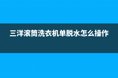 三洋滚筒洗衣机错误代码er2(三洋滚筒洗衣机单脱水怎么操作)