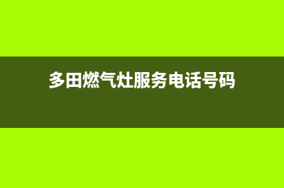 多田燃气灶服务24小时热线2023已更新(总部/电话)(多田燃气灶服务电话号码)