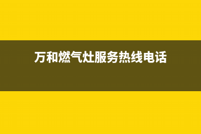 万和灶具服务电话(万和燃气灶服务热线电话)